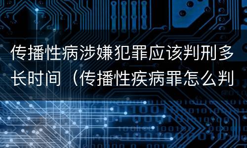 传播性病涉嫌犯罪应该判刑多长时间（传播性疾病罪怎么判）