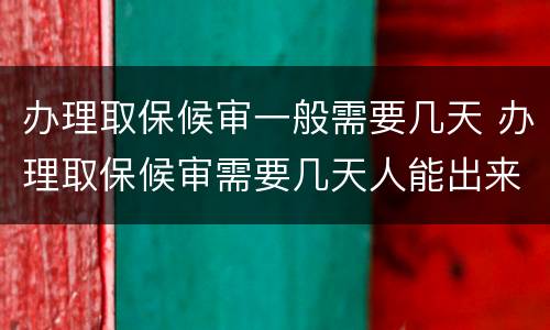 办理取保候审一般需要几天 办理取保候审需要几天人能出来
