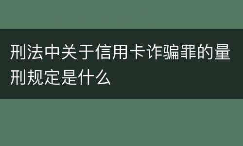 刑法中关于信用卡诈骗罪的量刑规定是什么