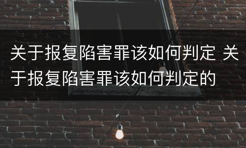 关于报复陷害罪该如何判定 关于报复陷害罪该如何判定的