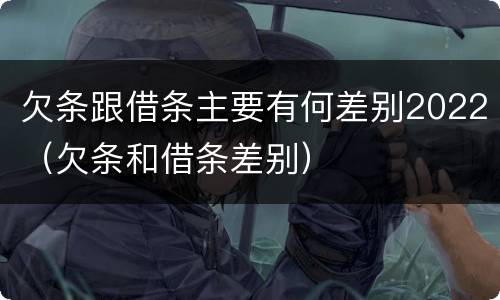 欠条跟借条主要有何差别2022（欠条和借条差别）