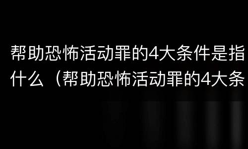 帮助恐怖活动罪的4大条件是指什么（帮助恐怖活动罪的4大条件是指什么呢）