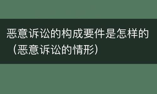 恶意诉讼的构成要件是怎样的（恶意诉讼的情形）