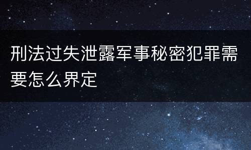 刑法过失泄露军事秘密犯罪需要怎么界定