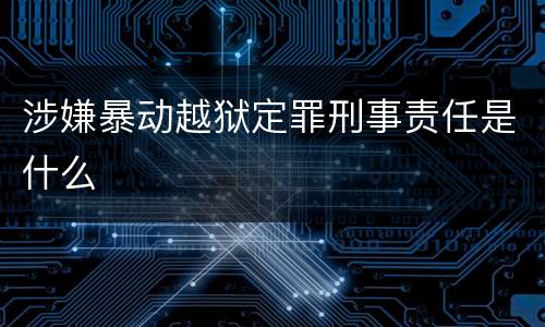 涉嫌暴动越狱定罪刑事责任是什么