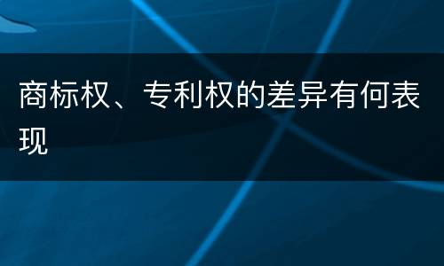 商标权、专利权的差异有何表现