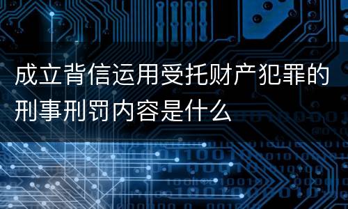 成立背信运用受托财产犯罪的刑事刑罚内容是什么