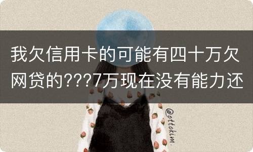 我欠信用卡的可能有四十万欠网贷的???7万现在没有能力还了：会有什么后果