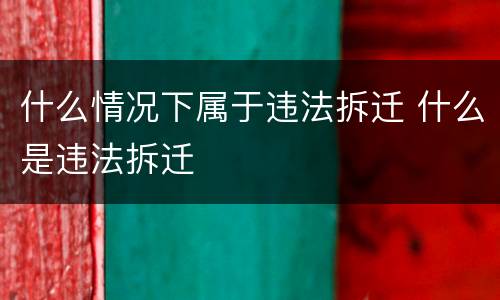 什么情况下属于违法拆迁 什么是违法拆迁