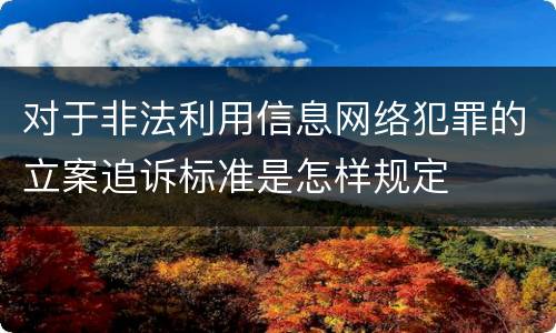 对于非法利用信息网络犯罪的立案追诉标准是怎样规定