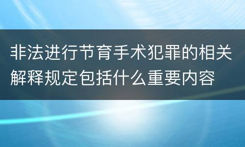 非法进行节育手术犯罪的相关解释规定包括什么重要内容