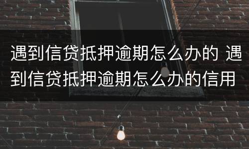 遇到信贷抵押逾期怎么办的 遇到信贷抵押逾期怎么办的信用卡