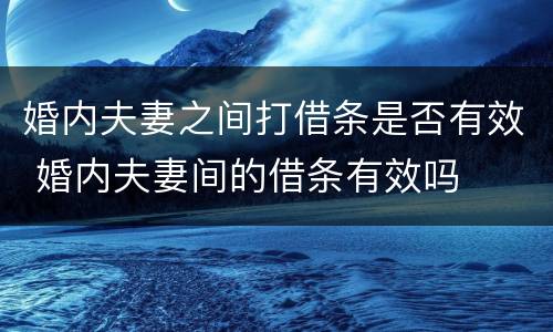 婚内夫妻之间打借条是否有效 婚内夫妻间的借条有效吗