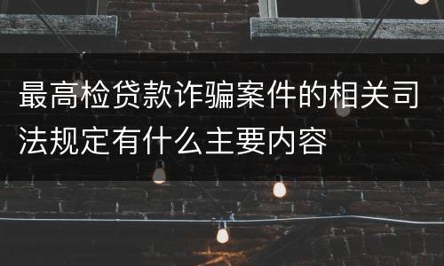 最高检贷款诈骗案件的相关司法规定有什么主要内容