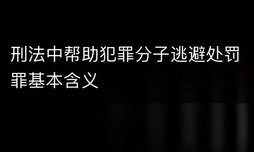 刑法中帮助犯罪分子逃避处罚罪基本含义