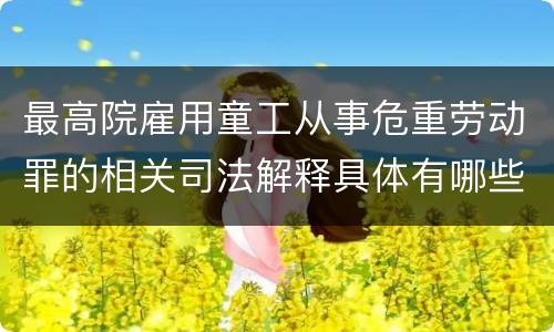 最高院雇用童工从事危重劳动罪的相关司法解释具体有哪些规定