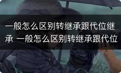 一般怎么区别转继承跟代位继承 一般怎么区别转继承跟代位继承的