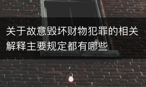 关于故意毁坏财物犯罪的相关解释主要规定都有哪些