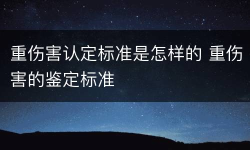 重伤害认定标准是怎样的 重伤害的鉴定标准