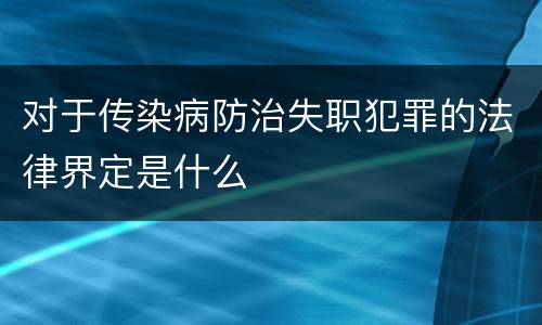 对于传染病防治失职犯罪的法律界定是什么
