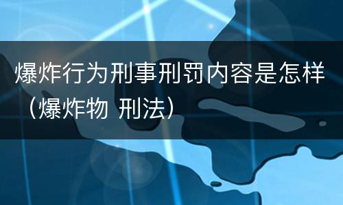 爆炸行为刑事刑罚内容是怎样（爆炸物 刑法）