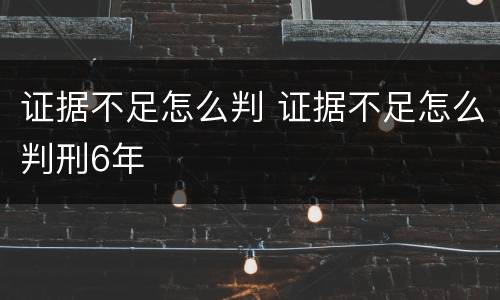 证据不足怎么判 证据不足怎么判刑6年