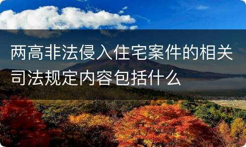两高非法侵入住宅案件的相关司法规定内容包括什么