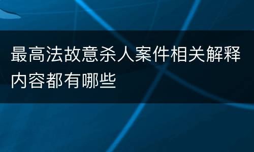 最高法故意杀人案件相关解释内容都有哪些