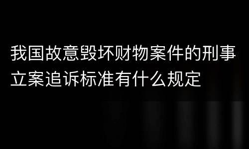 我国故意毁坏财物案件的刑事立案追诉标准有什么规定