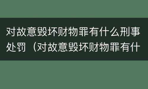 对故意毁坏财物罪有什么刑事处罚（对故意毁坏财物罪有什么刑事处罚规定）