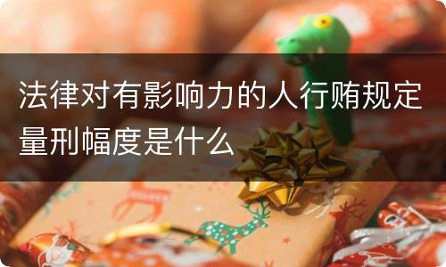 法律对有影响力的人行贿规定量刑幅度是什么
