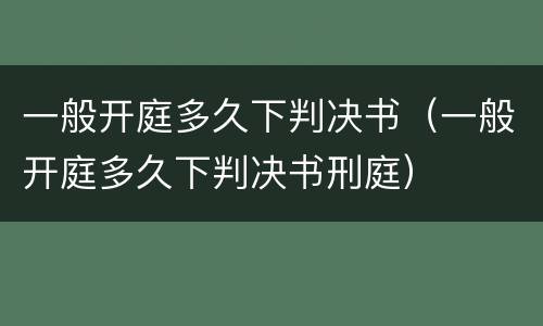 一般开庭多久下判决书（一般开庭多久下判决书刑庭）