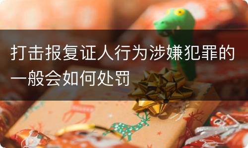 打击报复证人行为涉嫌犯罪的一般会如何处罚