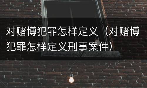 对赌博犯罪怎样定义（对赌博犯罪怎样定义刑事案件）