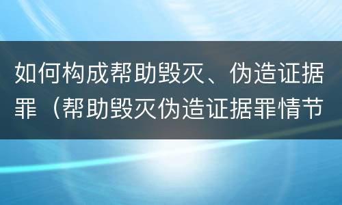 如何构成帮助毁灭、伪造证据罪（帮助毁灭伪造证据罪情节严重）
