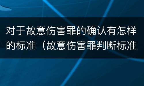 对于故意伤害罪的确认有怎样的标准（故意伤害罪判断标准）