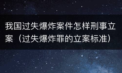 我国过失爆炸案件怎样刑事立案（过失爆炸罪的立案标准）