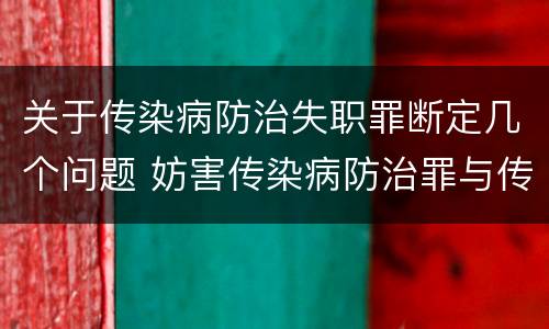 关于传染病防治失职罪断定几个问题 妨害传染病防治罪与传染病防治失职罪
