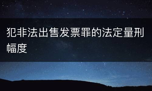 犯非法出售发票罪的法定量刑幅度