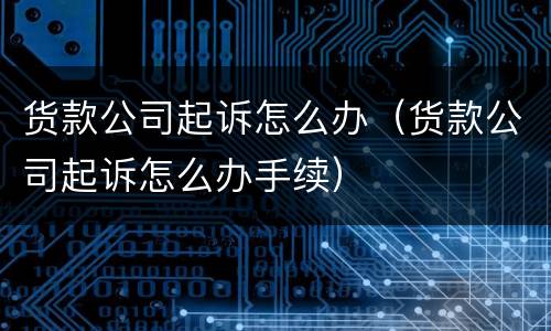 货款公司起诉怎么办（货款公司起诉怎么办手续）