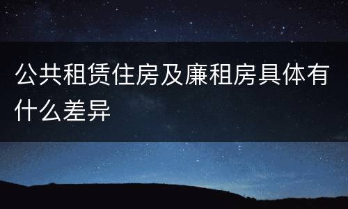 公共租赁住房及廉租房具体有什么差异