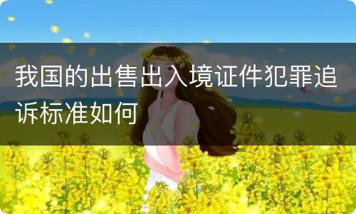 我国的出售出入境证件犯罪追诉标准如何