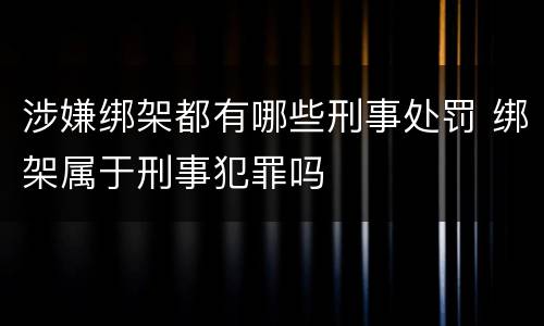 涉嫌绑架都有哪些刑事处罚 绑架属于刑事犯罪吗
