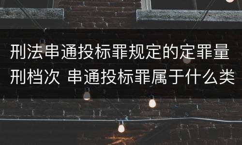 刑法串通投标罪规定的定罪量刑档次 串通投标罪属于什么类型犯罪