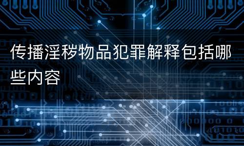 传播淫秽物品犯罪解释包括哪些内容