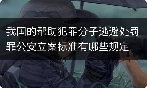 我国的帮助犯罪分子逃避处罚罪公安立案标准有哪些规定