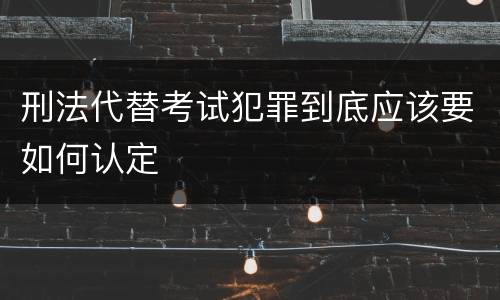 刑法代替考试犯罪到底应该要如何认定