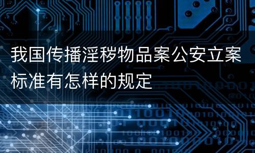 我国传播淫秽物品案公安立案标准有怎样的规定
