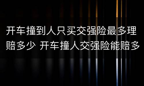 开车撞到人只买交强险最多理赔多少 开车撞人交强险能赔多少