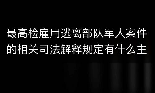 最高检雇用逃离部队军人案件的相关司法解释规定有什么主要内容